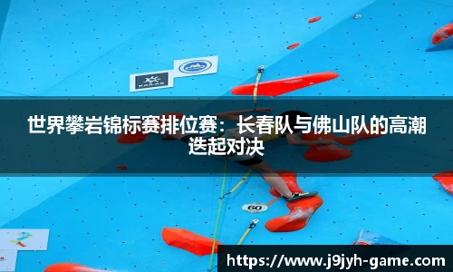 世界攀岩锦标赛排位赛：长春队与佛山队的高潮迭起对决