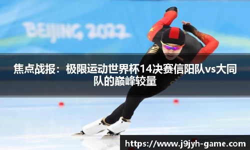 焦点战报：极限运动世界杯14决赛信阳队vs大同队的巅峰较量