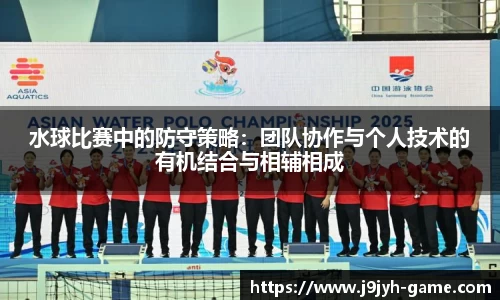 水球比赛中的防守策略：团队协作与个人技术的有机结合与相辅相成